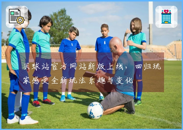 买球站官方网站新版上线，回归玩家感受全新玩法乐趣与变化