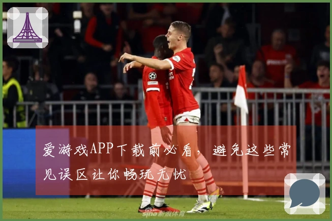 爱游戏APP下载前必看，避免这些常见误区让你畅玩无忧
