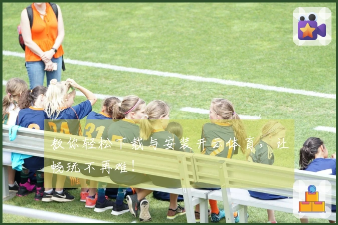 教你轻松下载与安装开云体育，让畅玩不再难！