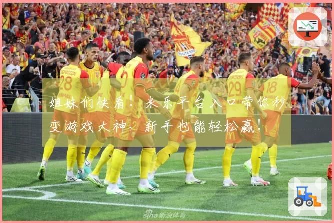 姐妹们快看！米乐平台入口带你秒变游戏大神，新手也能轻松赢！