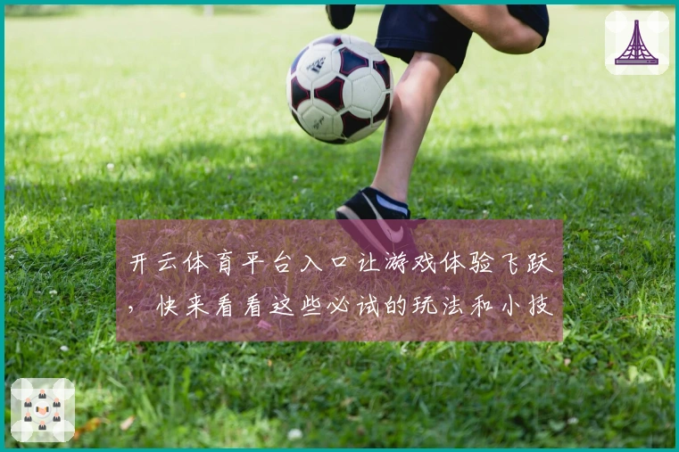 开云体育平台入口让游戏体验飞跃，快来看看这些必试的玩法和小技巧！