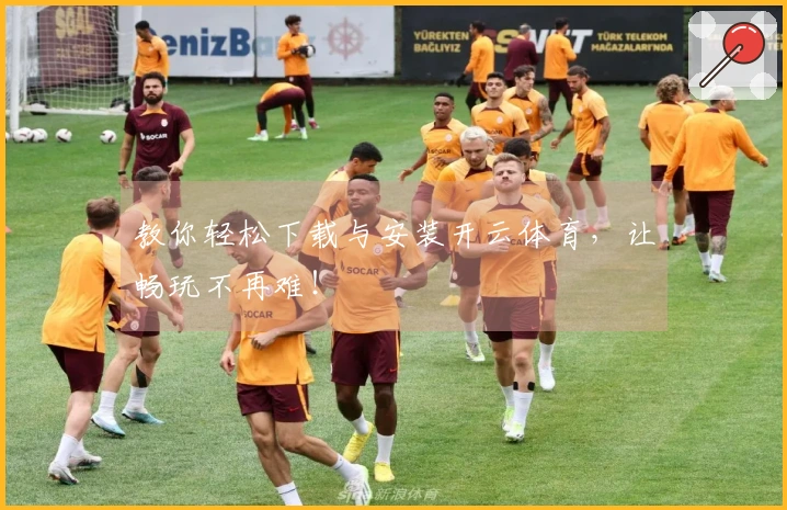 教你轻松下载与安装开云体育，让畅玩不再难！