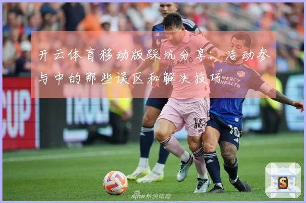 开云体育移动版踩坑分享：活动参与中的那些误区和解决技巧