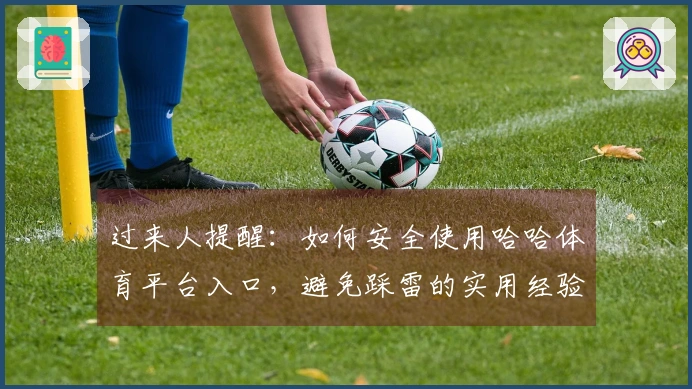 过来人提醒：如何安全使用哈哈体育平台入口，避免踩雷的实用经验分享