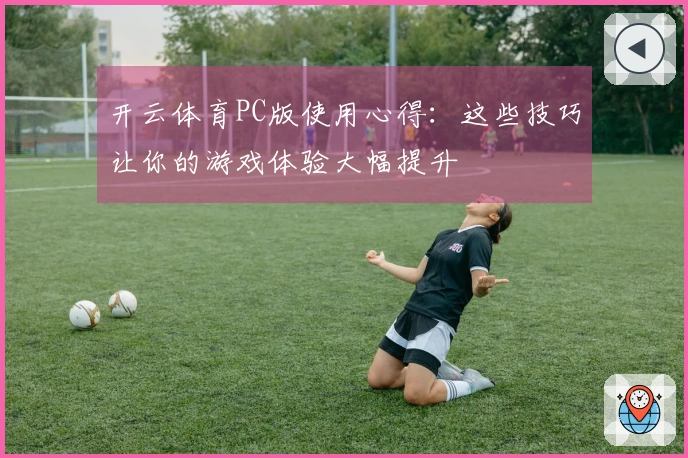 开云体育PC版使用心得：这些技巧让你的游戏体验大幅提升