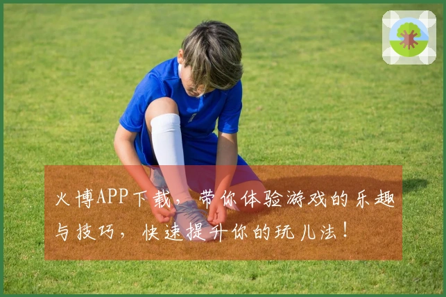火博APP下载，带你体验游戏的乐趣与技巧，快速提升你的玩儿法！