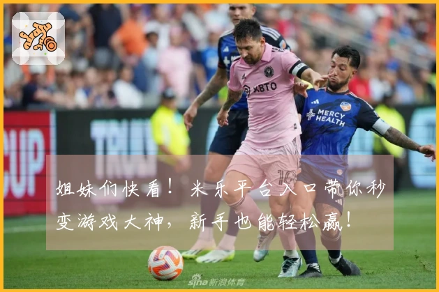 姐妹们快看！米乐平台入口带你秒变游戏大神，新手也能轻松赢！