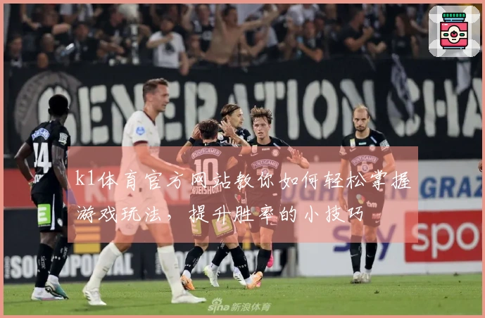 k1体育官方网站教你如何轻松掌握游戏玩法，提升胜率的小技巧